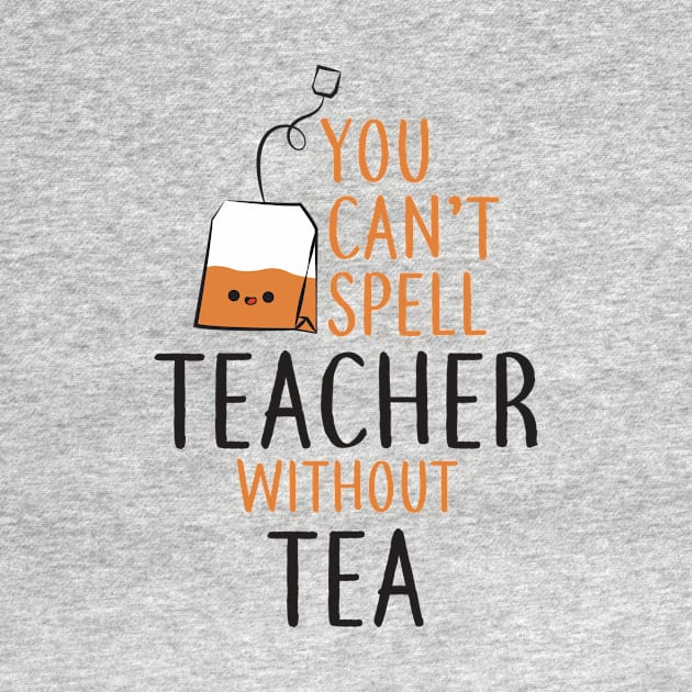 Teacher Shirt - You Can't Spell Teacher Without Tea by redbarron